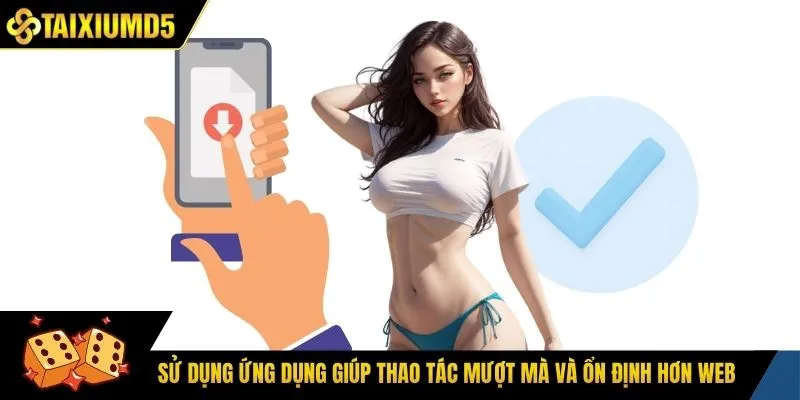 Sử dụng ứng dụng giúp thao tác mượt mà và ổn định hơn web